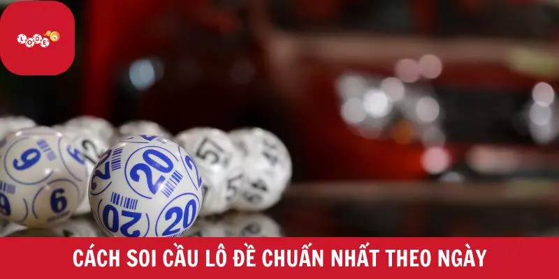 Cách soi cầu lô đề chuẩn nhất theo ngày