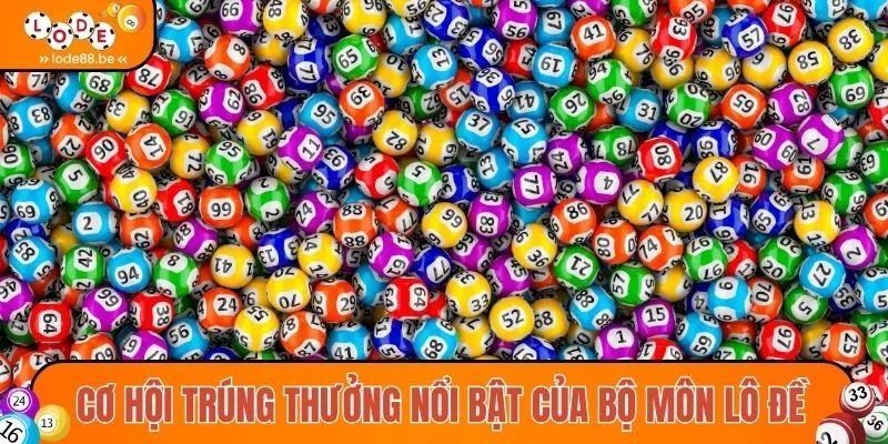 Cơ hội trúng thưởng nổi bật của bộ môn lô đề
