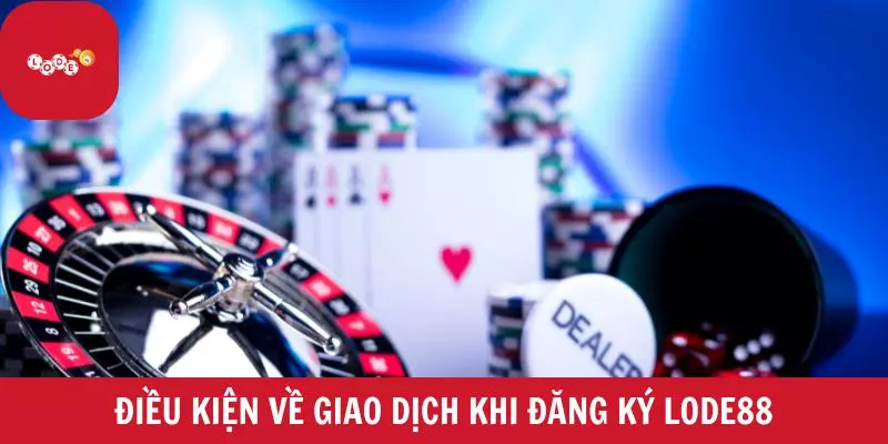 Điều kiện về giao dịch khi đăng ký Lode88
