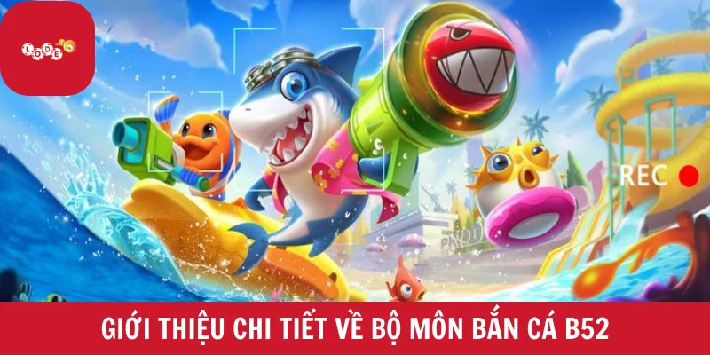 Giới thiệu chi tiết về bộ môn bắn cá B52