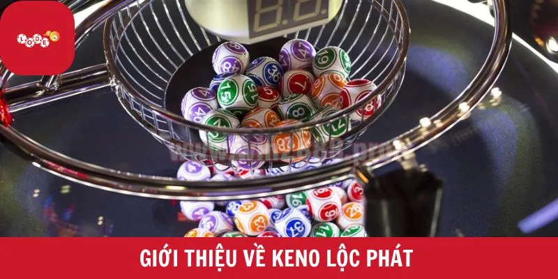 Tổng quan đôi nét về keno lộc phát