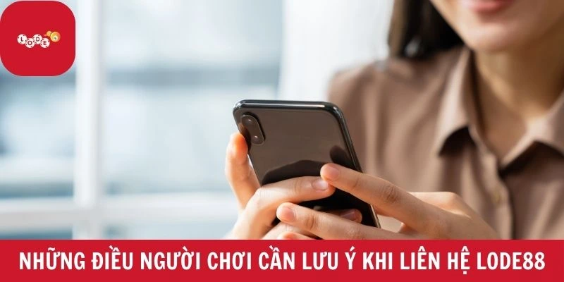Những điều người chơi cần lưu ý khi liên hệ LODE88