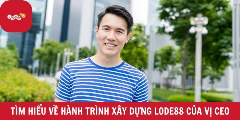 Tìm hiểu về hành trình xây dựng LODE88 của vị CEO